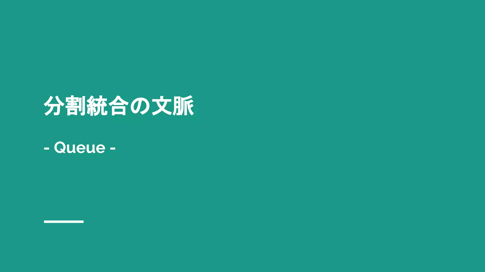 分割統合の文脈
- Queue -
 