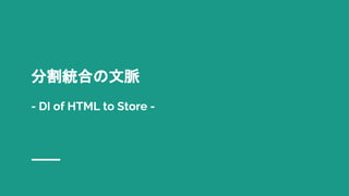 分割統合の文脈
- DI of HTML to Store -
 