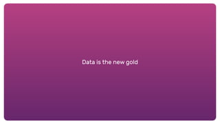 Data is the new gold
 