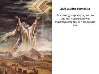 Ζωή γεμάτη δυσκολίες
Δεν υπάρχει προφήτης που να
μην τον περιφρονούν οι
συμπατριώτες του κι η οικογένειά
του.
 