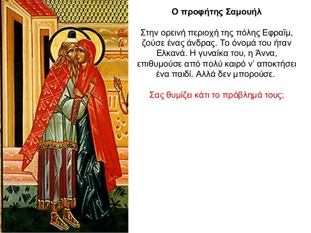 O προφήτης Σαμουήλ Στην ορεινή περιοχή της πόλης Εφραΐμ, ζούσε ένας άνδρας. Το όνομά του ήταν Ελκανά. Η γυναίκα του, η Άνν...