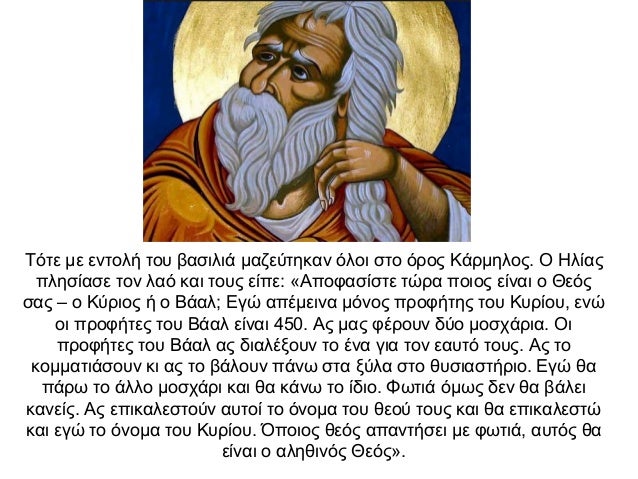 Τότε με εντολή του βασιλιά μαζεύτηκαν όλοι στο όρος Κάρμηλος. Ο Ηλίας πλησίασε τον λαό και τους είπε: «Αποφασίστε τώρα ποι...