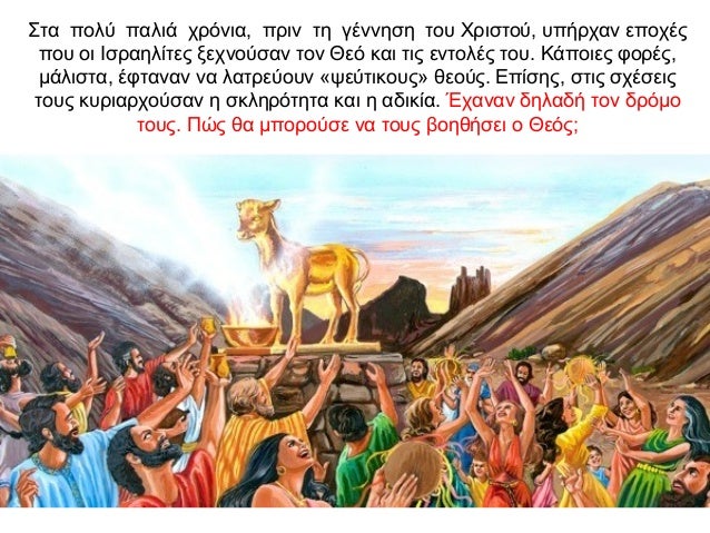 Στα πολύ παλιά χρόνια, πριν τη γέννηση του Χριστού, υπήρχαν εποχές που οι Ισραηλίτες ξεχνούσαν τον Θεό και τις εντολές του...