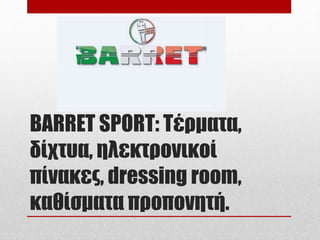 BARRET SPORT: Τέρματα,
δίχτυα, ηλεκτρονικοί
πίνακες, dressing room,
καθίσματα προπονητή.
 