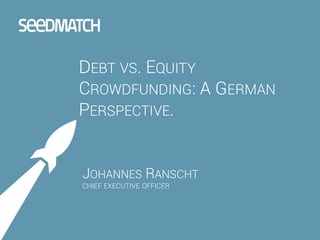 JOHANNES RANSCHT
CHIEF EXECUTIVE OFFICER
DEBT VS. EQUITY
CROWDFUNDING: A GERMAN
PERSPECTIVE.
 