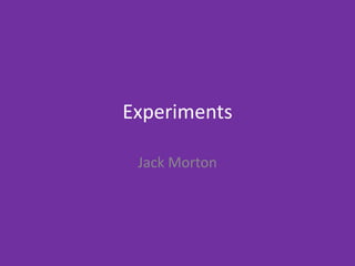 Experiments
Jack Morton
 