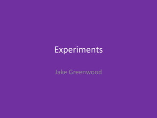 Experiments
Jake Greenwood
 