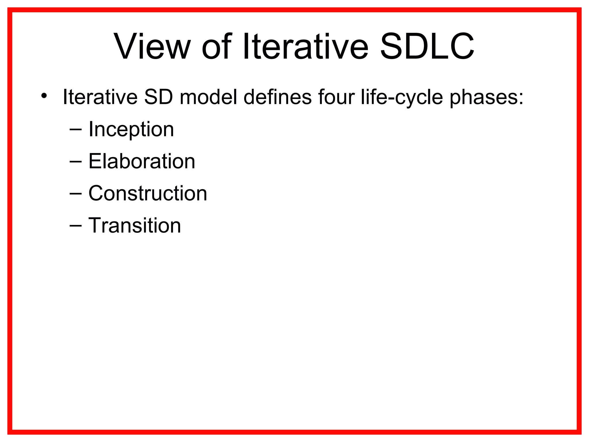 View of Iterative SDLC
• Iterative SD model defines four life-cycle phases:
– Inception
– Elaboration
– Construction
– Transition
 