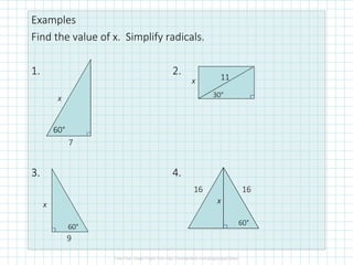 Examples
Find the value of x. Simplify radicals.
1. 2.
3. 4.
7
x
60°
30°
11x
9
x
60°
1616
60°
x
 