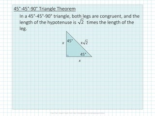 45°-45°-90° Triangle Theorem
In a 45°-45°-90° triangle, both legs are congruent, and the
length of the hypotenuse is times the length of the
leg.
2
x
x x 245°
45°
 