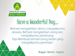Have a Wonderful Day…
Berhasil mengalahkan dirimu, menjadikanmu
dewasa. Berhasil mengalahkan orang lain,
menjadikanmu pemenang.
Tapi Membuat berhasil orang lainlah yang
menjadikanmu pemimpin.
 