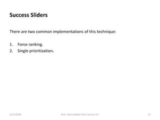 Success Sliders
There are two common implementations of this technique:
1. Force ranking.
2. Single prioritization.
3/13/2018 Arch. Dania Abdel-Aziz/ Lecture 4.1 13
 