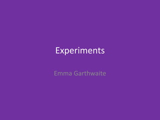 Experiments
Emma Garthwaite
 