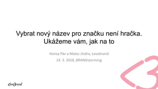 Vybrat nový název pro značku není hračka.
Ukážeme vám, jak na to
Honza Páv a Matez Jindra, Lovebrand
14. 3. 2018, BRANDstorming
 