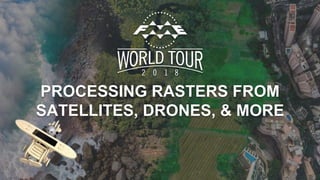 PROCESSING RASTERS FROM
SATELLITES, DRONES, & MORE
 