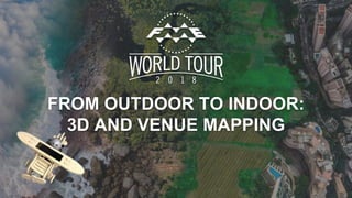 FROM OUTDOOR TO INDOOR:
3D AND VENUE MAPPING
 