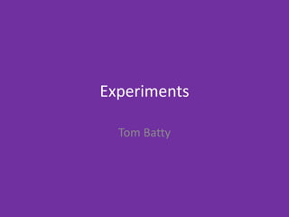 Experiments
Tom Batty
 