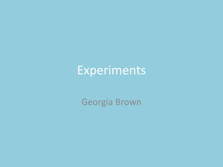 Experiments
Georgia Brown
 