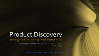 Product Discovery
Techniques & facilitation tips from practice world
- Jayaprakash Puttaswamy | Execution Agility Coach
24 Mar 2018
jayaprakash.puttaswamy@gmail.com | @agilejp
 