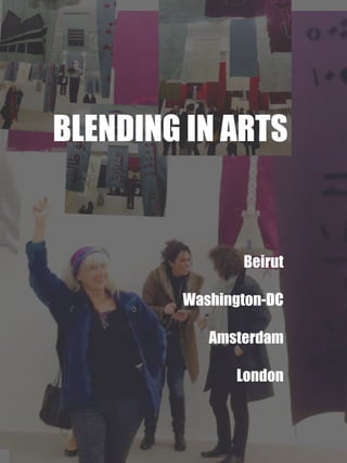 Beirut
Washington-DC
Amsterdam
London
BLENDING IN ARTS
 