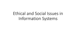 Ethical and Social Issues in
Information Systems
 