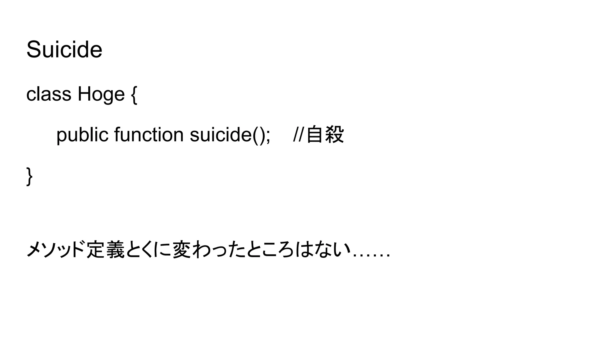 Suicide
class Hoge {
public function suicide(); //自殺
}
メソッド定義とくに変わったところはない……
 