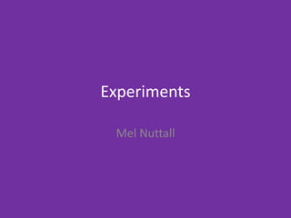 Experiments
Mel Nuttall
 