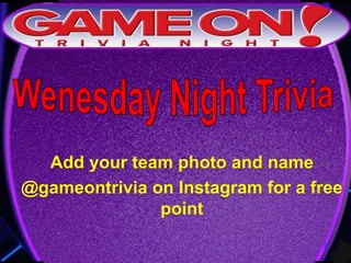Add your team photo and name
@gameontrivia on Instagram for a free
point
 