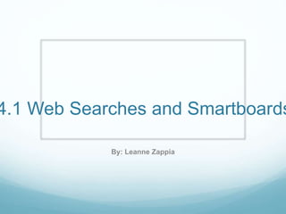 4.1 Web Searches and Smartboards
By: Leanne Zappia
 