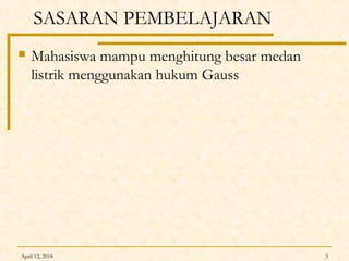 SASARAN PEMBELAJARAN
 Mahasiswa mampu menghitung besar medan
listrik menggunakan hukum Gauss
April 12, 2018 3
 