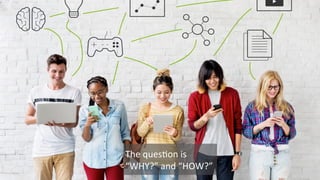 The	
  ques/on	
  is	
  
“WHY?”	
  and	
  “HOW?”	
  
 
