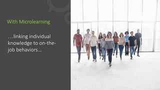 With  Microlearning
…linking  individual  
knowledge  to  on-­‐the-­‐
job  behaviors...
 