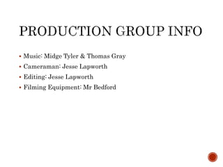  Music: Midge Tyler & Thomas Gray
 Cameraman: Jesse Lapworth
 Editing: Jesse Lapworth
 Filming Equipment: Mr Bedford
 