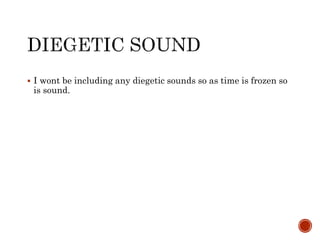  I wont be including any diegetic sounds so as time is frozen so
is sound.
 