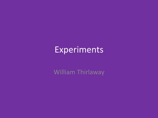 Experiments
William Thirlaway
 