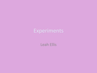 Experiments
Leah Ellis
 