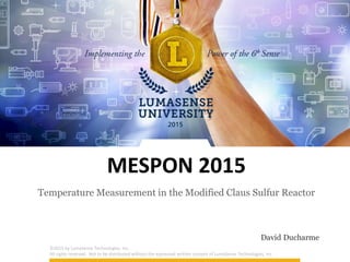 ©2015 by LumaSense Technologies, Inc.
All rights reserved. Not to be distributed without the expressed written consent of LumaSense Technologies, Inc.
MESPON 2015
Temperature Measurement in the Modified Claus Sulfur Reactor
David Ducharme
 