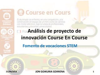 Análisis de proyecto de
innovación Course En Course
Fomento de vocaciones STEM
21/04/2018 1JON GOIKURIA GOIRIENA
 