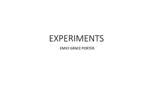 EXPERIMENTS
EMILY GRACE PORTER
 