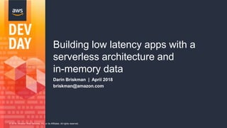 © 2018, Amazon Web Services, Inc. or its Affiliates. All rights reserved.
Building low latency apps with a
serverless architecture and
in-memory data
Darin Briskman | April 2018
briskman@amazon.com
 
