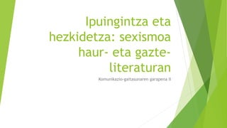 Ipuingintza eta
hezkidetza: sexismoa
haur- eta gazte-
literaturan
Komunikazio-gaitasunaren garapena II
 