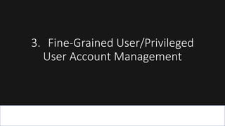 3. Fine-Grained User/Privileged
User Account Management
 