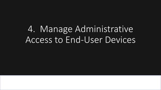 4. Manage Administrative
Access to End-User Devices
 