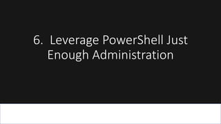 6. Leverage PowerShell Just
Enough Administration
 