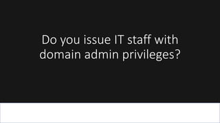 Do you issue IT staff with
domain admin privileges?
 