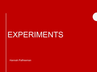 EXPERIMENTS
Hannah Palfreeman
 