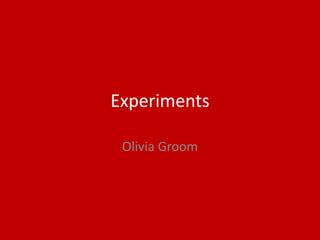 Experiments
Olivia Groom
 