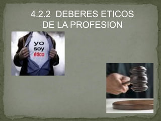 4.2.2 DEBERES ETICOS
DE LA PROFESION
 