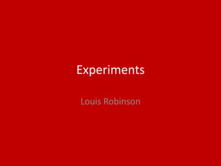 Experiments
Louis Robinson
 