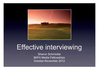 Effective interviewing
Sharon Schmickle
B4FA Media Fellowships
October-November 2012
 